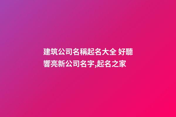 建筑公司名稱起名大全 好聽響亮新公司名字,起名之家-第1張-公司起名-玄機派